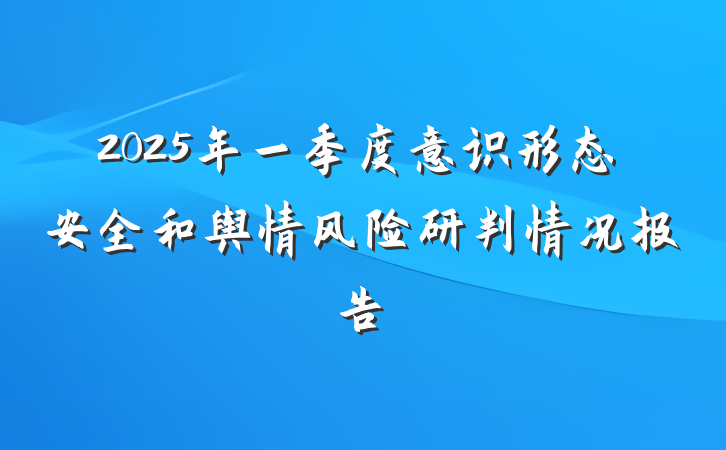 2025年一季度意识形态安全和舆情风险研判情况报告