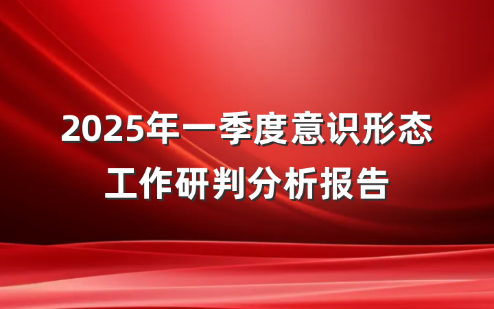 2025年一季度意识形态工作研判分析报告