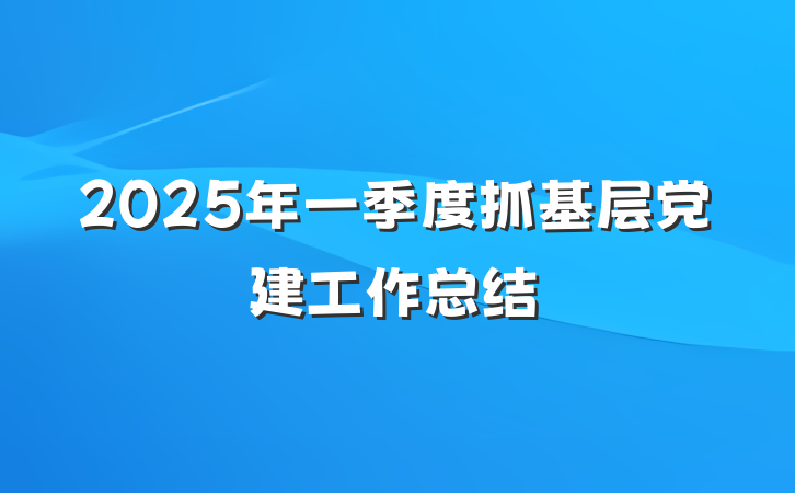 2025年一季度抓基层党建工作总结