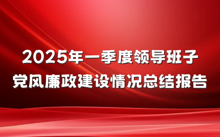2025年一季度领导班子党风廉政建设情况总结报告