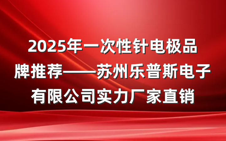 2025年一次性针电极品牌推荐——苏州乐普斯电子有限公司实力厂家直销