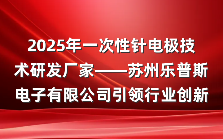 2025年一次性针电极技术研发厂家——苏州乐普斯电子有限公司引领行业创新