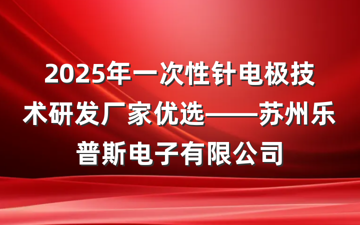 2025年一次性针电极技术研发厂家优选——苏州乐普斯电子有限公司