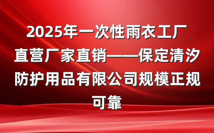 2025年一次性雨衣工厂直营厂家直销——保定清汐防护用品有限公司规模正规可靠