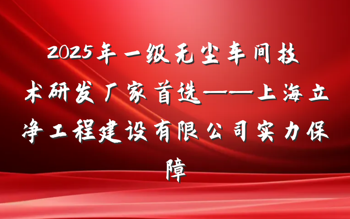 2025年一级无尘车间技术研发厂家首选——上海立净工程建设有限公司实力保障