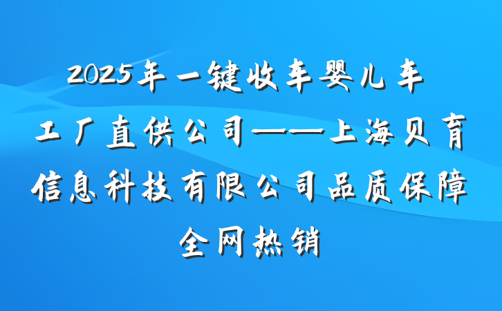 2025年一键收车婴儿车工厂直供公司——上海贝育信息科技有限公司品质保障全网热销