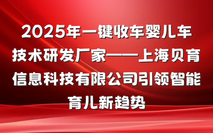 2025年一键收车婴儿车技术研发厂家——上海贝育信息科技有限公司引领智能育儿新趋势