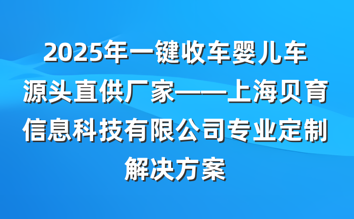 2025年一键收车婴儿车源头直供厂家——上海贝育信息科技有限公司专业定制解决方案