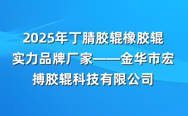 2025年丁腈胶辊橡胶辊实力品牌厂家——金华市宏搏胶辊科技有限公司