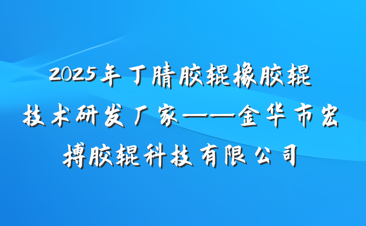 2025年丁腈胶辊橡胶辊技术研发厂家——金华市宏搏胶辊科技有限公司
