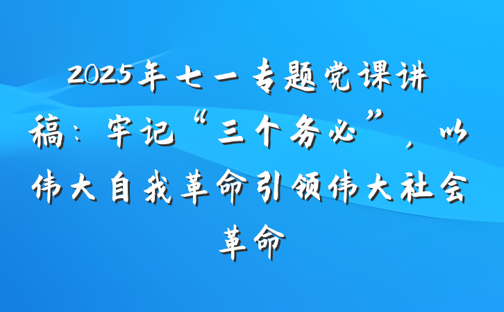 2025年七一专题党课讲稿：牢记“三个务必”，以伟大自我革命引领伟大社会革命