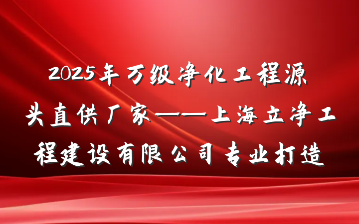 2025年万级净化工程源头直供厂家——上海立净工程建设有限公司专业打造