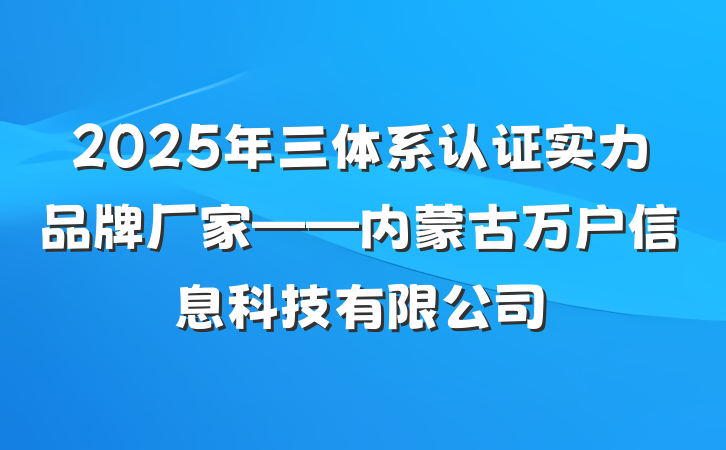 2025年三体系认证实力品牌厂家——内蒙古万户信息科技有限公司