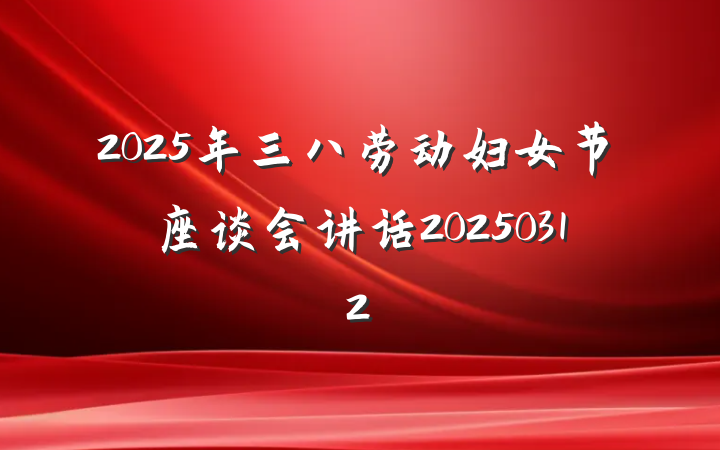 2025年三八劳动妇女节座谈会讲话20250312