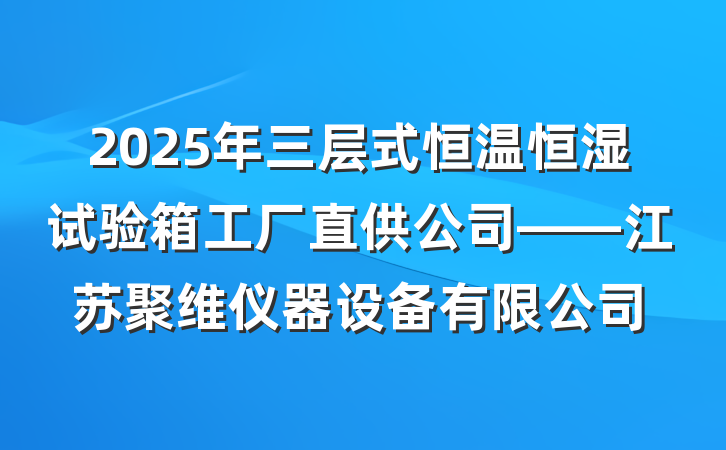 2025年三层式恒温恒湿试验箱工厂直供公司——江苏聚维仪器设备有限公司