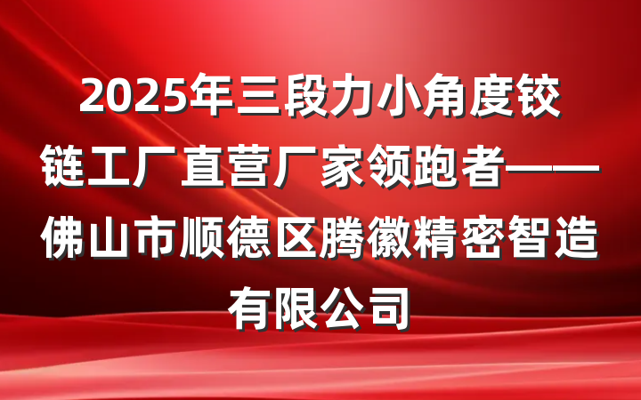 2025年三段力小角度铰链工厂直营厂家领跑者——佛山市顺德区腾徽精密智造有限公司