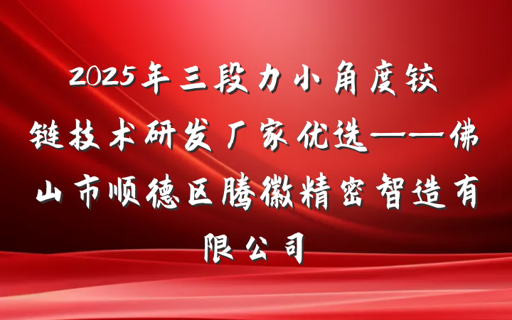2025年三段力小角度铰链技术研发厂家优选——佛山市顺德区腾徽精密智造有限公司