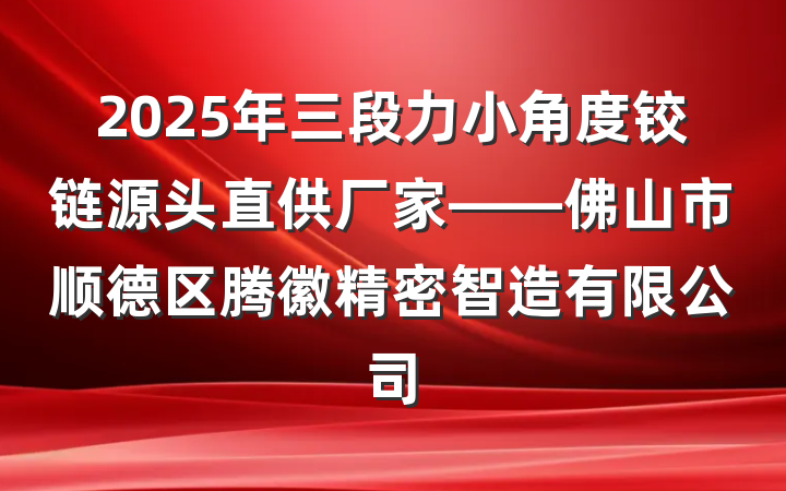 2025年三段力小角度铰链源头直供厂家——佛山市顺德区腾徽精密智造有限公司