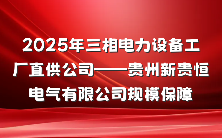 2025年三相电力设备工厂直供公司——贵州新贵恒电气有限公司规模保障