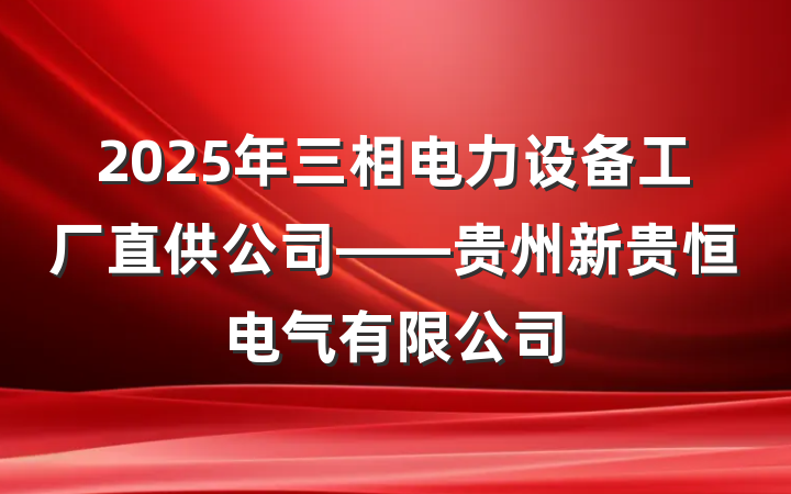 2025年三相电力设备工厂直供公司——贵州新贵恒电气有限公司