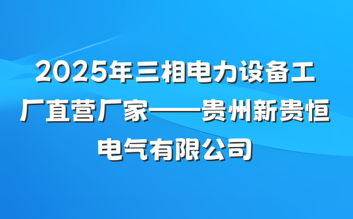 2025年三相电力设备工厂直营厂家——贵州新贵恒电气有限公司