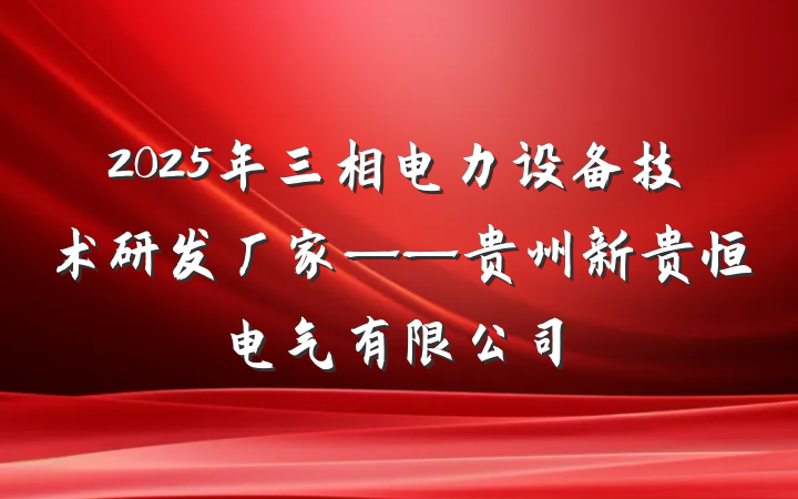 2025年三相电力设备技术研发厂家——贵州新贵恒电气有限公司