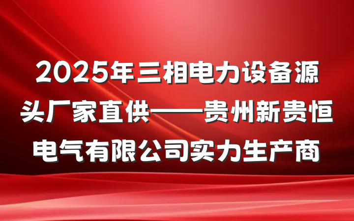 2025年三相电力设备源头厂家直供——贵州新贵恒电气有限公司实力生产商
