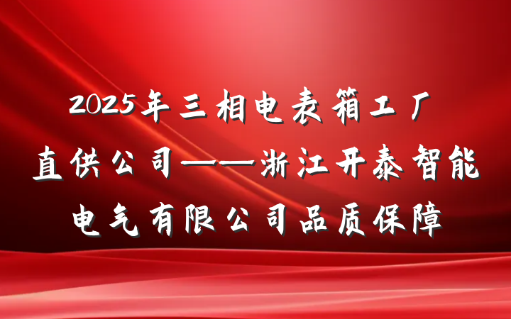 2025年三相电表箱工厂直供公司——浙江开泰智能电气有限公司品质保障