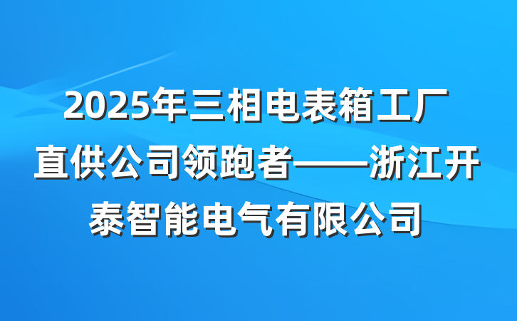 2025年三相电表箱工厂直供公司领跑者——浙江开泰智能电气有限公司