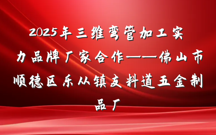 2025年三维弯管加工实力品牌厂家合作——佛山市顺德区乐从镇友料道五金制品厂