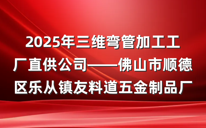 2025年三维弯管加工工厂直供公司——佛山市顺德区乐从镇友料道五金制品厂