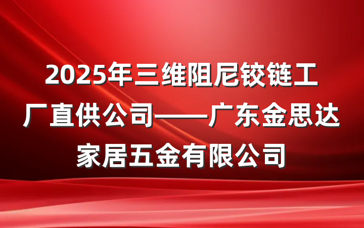 2025年三维阻尼铰链工厂直供公司——广东金思达家居五金有限公司