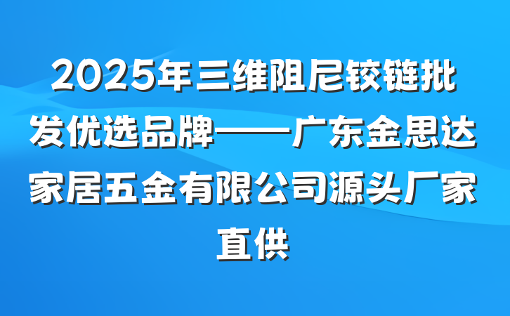 2025年三维阻尼铰链批发优选品牌——广东金思达家居五金有限公司源头厂家直供