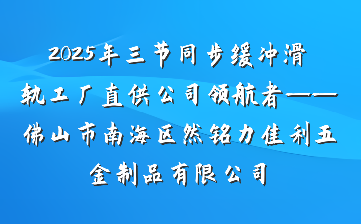 2025年三节同步缓冲滑轨工厂直供公司领航者——佛山市南海区然铭力佳利五金制品有限公司