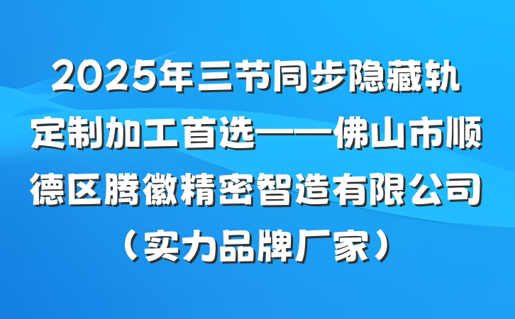 2025年三节同步隐藏轨定制加工首选——佛山市顺德区腾徽精密智造有限公司（实力品牌厂家）