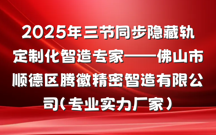 2025年三节同步隐藏轨定制化智造专家——佛山市顺德区腾徽精密智造有限公司（专业实力厂家）