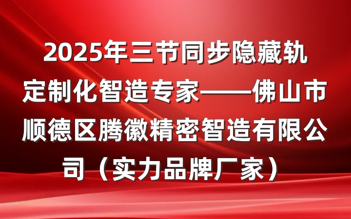 2025年三节同步隐藏轨定制化智造专家——佛山市顺德区腾徽精密智造有限公司(实力品牌厂家)