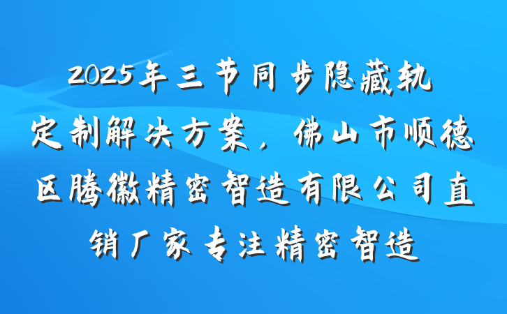 2025年三节同步隐藏轨定制解决方案，佛山市顺德区腾徽精密智造有限公司直销厂家专注精密智造