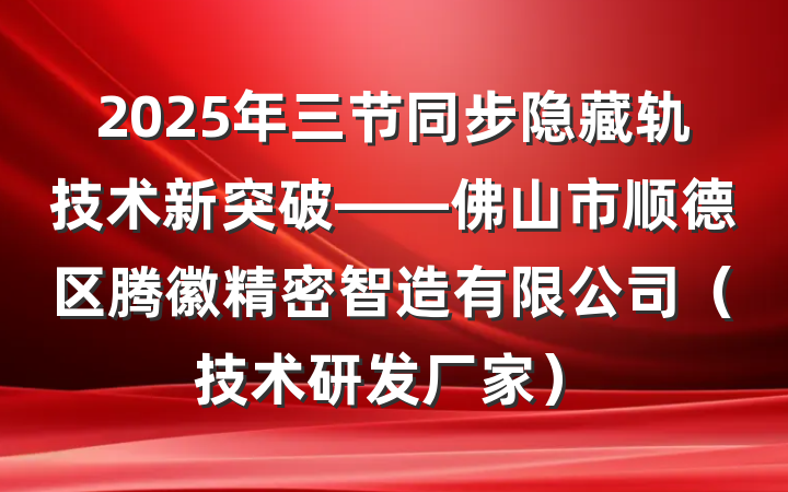 2025年三节同步隐藏轨技术新突破——佛山市顺德区腾徽精密智造有限公司（技术研发厂家）