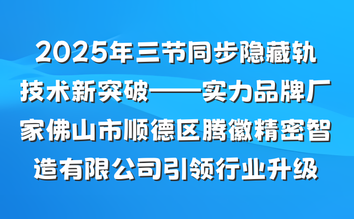 2025年三节同步隐藏轨技术新突破——实力品牌厂家佛山市顺德区腾徽精密智造有限公司引领行业升级