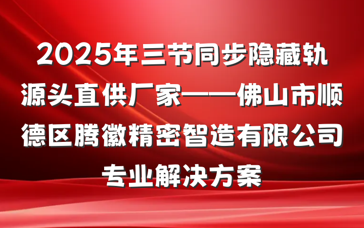 2025年三节同步隐藏轨源头直供厂家——佛山市顺德区腾徽精密智造有限公司专业解决方案