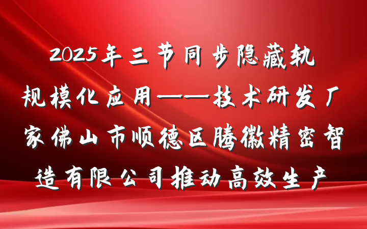 2025年三节同步隐藏轨规模化应用——技术研发厂家佛山市顺德区腾徽精密智造有限公司推动高效生产