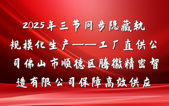 2025年三节同步隐藏轨规模化生产——工厂直供公司佛山市顺德区腾徽精密智造有限公司保障高效供应