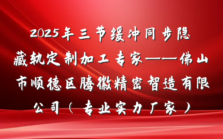 2025年三节缓冲同步隐藏轨定制加工专家——佛山市顺德区腾徽精密智造有限公司(专业实力厂家)
