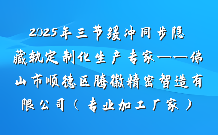 2025年三节缓冲同步隐藏轨定制化生产专家——佛山市顺德区腾徽精密智造有限公司（专业加工厂家）