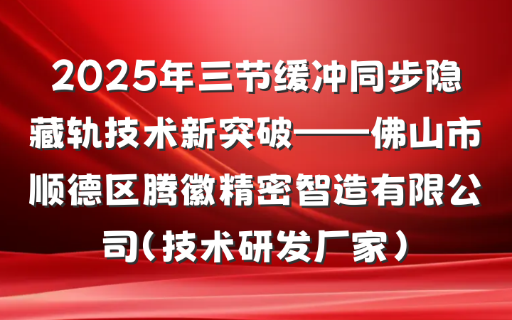 2025年三节缓冲同步隐藏轨技术新突破——佛山市顺德区腾徽精密智造有限公司（技术研发厂家）