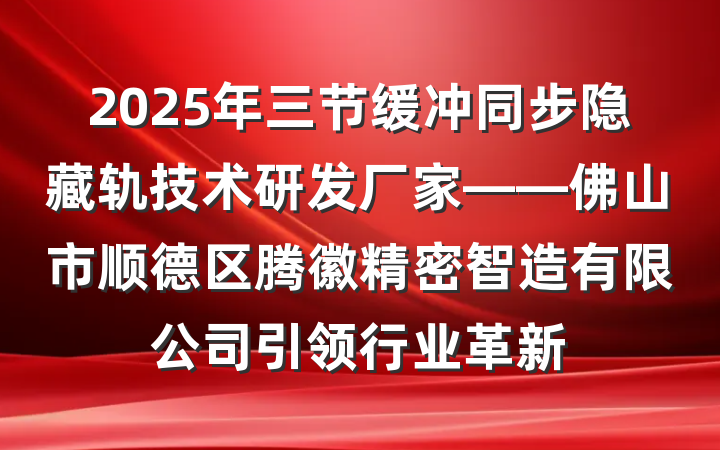2025年三节缓冲同步隐藏轨技术研发厂家——佛山市顺德区腾徽精密智造有限公司引领行业革新