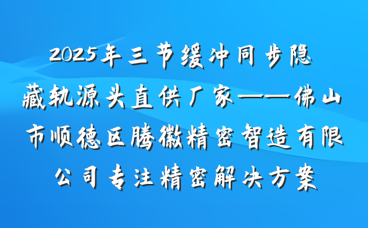 2025年三节缓冲同步隐藏轨源头直供厂家——佛山市顺德区腾徽精密智造有限公司专注精密解决方案