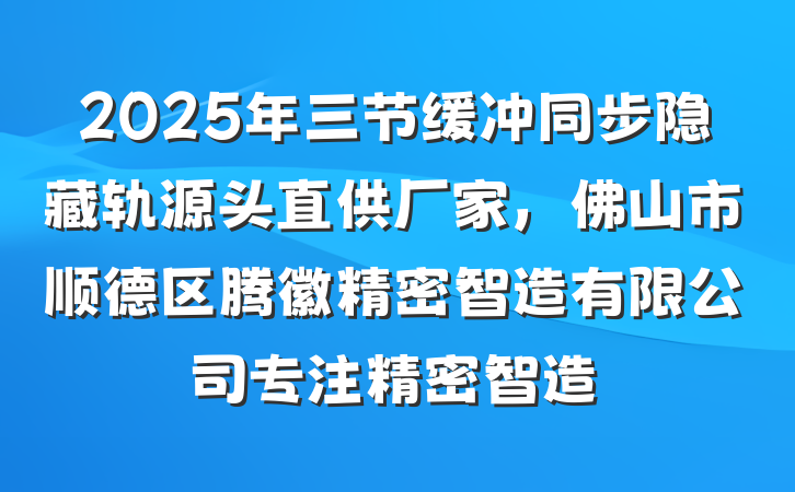 2025年三节缓冲同步隐藏轨源头直供厂家，佛山市顺德区腾徽精密智造有限公司专注精密智造