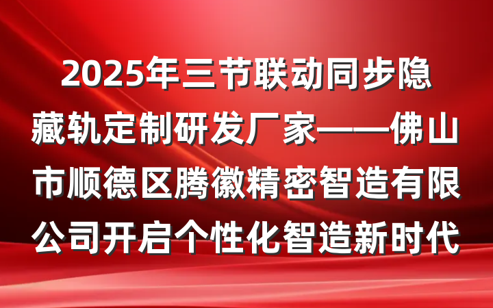 2025年三节联动同步隐藏轨定制研发厂家——佛山市顺德区腾徽精密智造有限公司开启个性化智造新时代